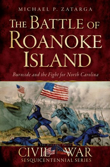 The Battle of Roanoke Island: Burnside and the Fight for North Carolina - Michael P. Zatarga