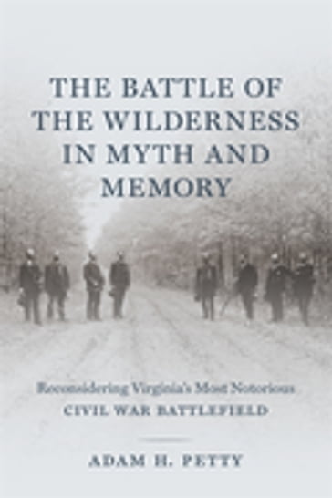 The Battle of the Wilderness in Myth and Memory - Adam Petty