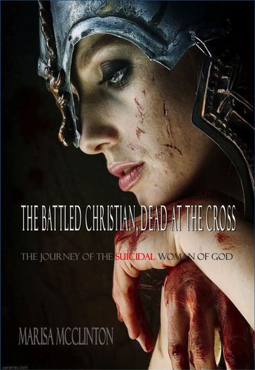 The Battled Christian, Dead At The Cross: The Journey Of The Suicidal Woman Of God - Marisa McClinton