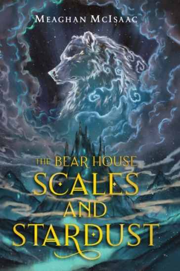 The Bear House: Scales and Stardust - Meaghan McIsaac
