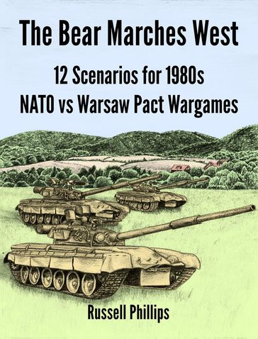 The Bear Marches West: 12 Scenarios for 1980s NATO vs Warsaw Pact Wargames - Russell Phillips