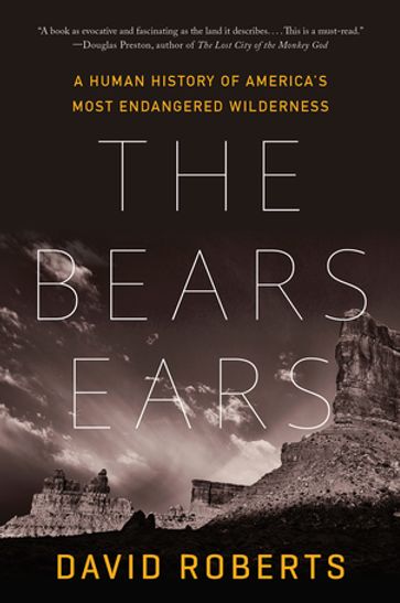 The Bears Ears: A Human History of America's Most Endangered Wilderness - David Roberts