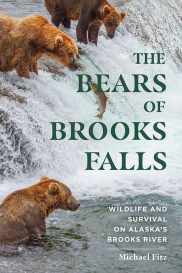 The Bears of Brooks Falls: Wildlife and Survival on Alaska's Brooks River - Michael Fitz