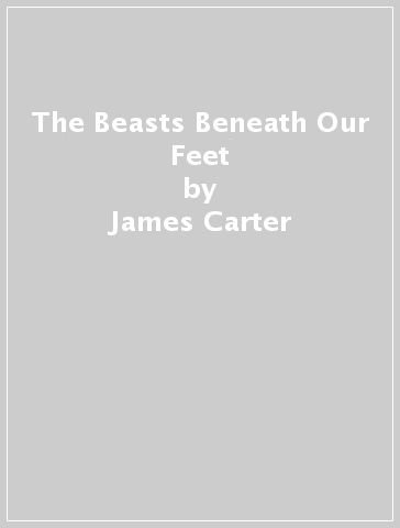 The Beasts Beneath Our Feet - James Carter - Alisa Kosareva