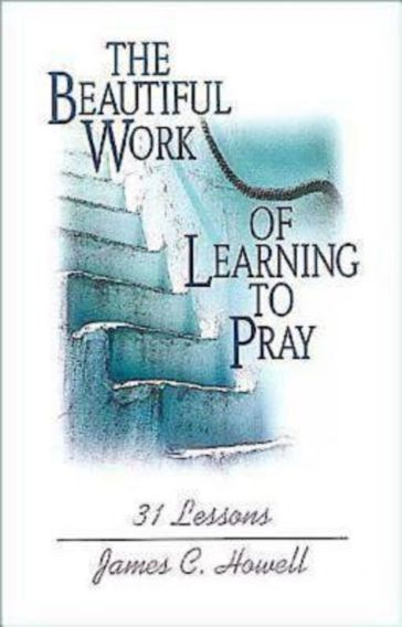 The Beautiful Work of Learning to Pray - James C. Howell