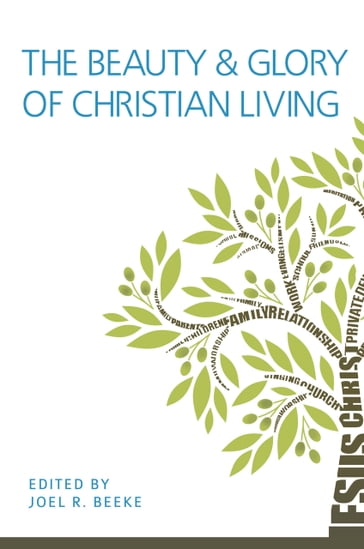 The Beauty and Glory of Christian Living - Brian Croft - Brian G. Najapfour - David Murray - Gerald M. Bilkes - Ian Hamilton - Joel R. Beeke - John W. Tweeddale - Michael P. V. Barrett - William VanDoodewaard