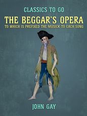 The Beggar s Opera, to which is prefixed the Musick to Each Song