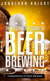 The Beginner s Guide to Beer Brewing