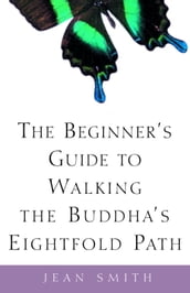 The Beginner s Guide to Walking the Buddha s Eightfold Path