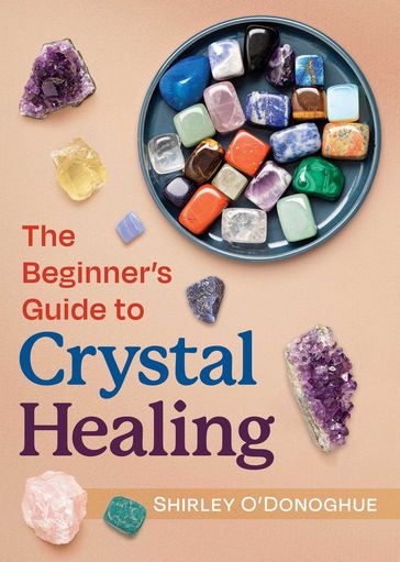 The Beginner's Guide to Crystal Healing - Shirley O