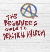 The Beginner s Guide to Practical Anarchy