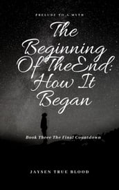 The Beginning Of The End: Prelude To A Myth, Book Three: Final Countdown