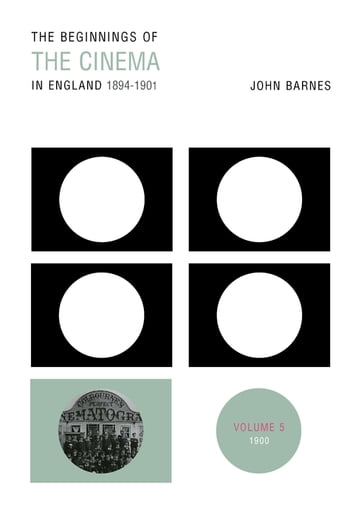 The Beginnings Of The Cinema In England,1894-1901: Volume 5 - John Barnes