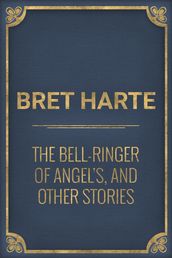The Bell-Ringer of Angel s, and Other Stories