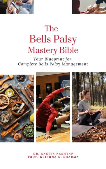 The Bells Palsy Mastery Bible: Your Blueprint for Complete Bells Palsy Management - Dr. Ankita Kashyap - Prof. Krishna N. Sharma