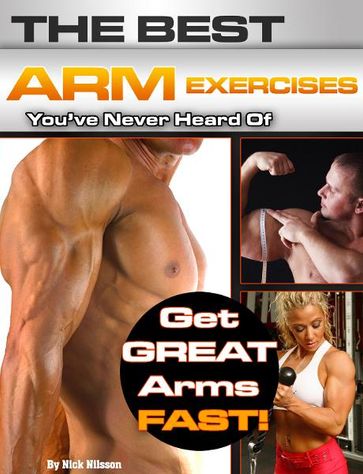 The Best Arm Exercises You've Never Heard Of: Get Great Arms Fast - Nick Nilsson