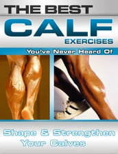 The Best Calf Exercises You ve Never Heard Of: Shape and Strengthen Your Calves