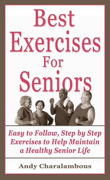 The Best Exercises For Seniors - Step By Step Exercises To Help Maintain A Healthy Senior Life - Andy Charalambous