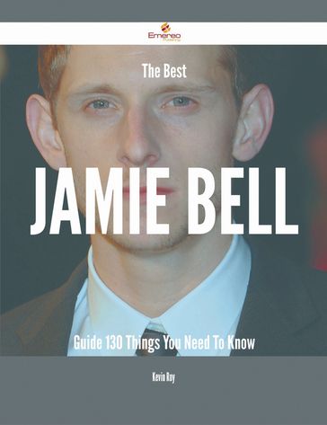 The Best Jamie Bell Guide - 130 Things You Need To Know - Kevin Roy