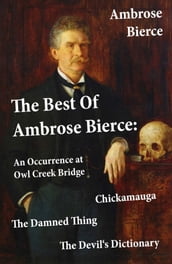 The Best Of Ambrose Bierce: The Damned Thing + An Occurrence at Owl Creek Bridge + The Devil s Dictionary + Chickamauga (4 Classics in 1 Book)