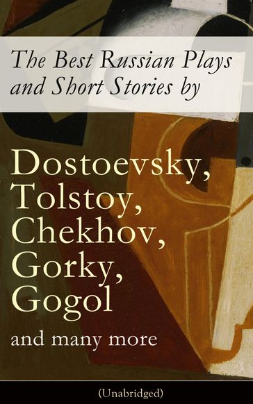 The Best Russian Plays and Short Stories by Dostoevsky, Tolstoy, Chekhov, Gorky, Gogol and many more (Unabridged): An All Time Favorite Collection from the Renowned Russian dramatists and Writers (Including Essays and Lectures on Russian Novelists) - A.I. Kuprin - A.S. Pushkin - Anton Chekhov - F.K. Sologub - F.M. Dostoyevsky - I.N. Potapenko - I.S. Turgenev - L.N. Andreyev - Lev Nikolaevic Tolstoj - M.P. Artzybashev - M.Y. Saltykov - Maxim Gorky - N.V. Gogol - S.T. Semyonov - V.G. Korolenko - V.N. Garshin - William Lyon Phelps