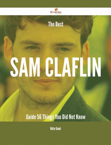 The Best Sam Claflin Guide - 56 Things You Did Not Know - Walter Daniel