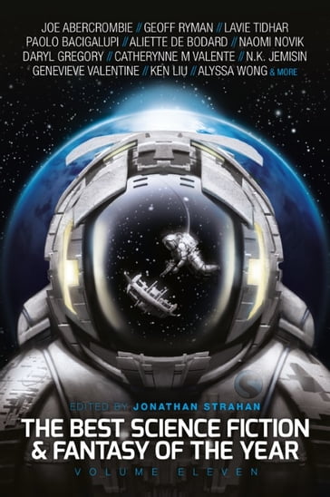 The Best Science Fiction and Fantasy of the Year, Volume Eleven - Aliette de Bodard - Alyssa Wong - Catherynne M. Valente - Daryl Gregory - Genevieve Valentine - Geoff Ryman - Joe Abercrombie - Ken Liu - Lavie Tidhar - N. K. Jemisin - Naomi Novik - Paolo Bacigalupi