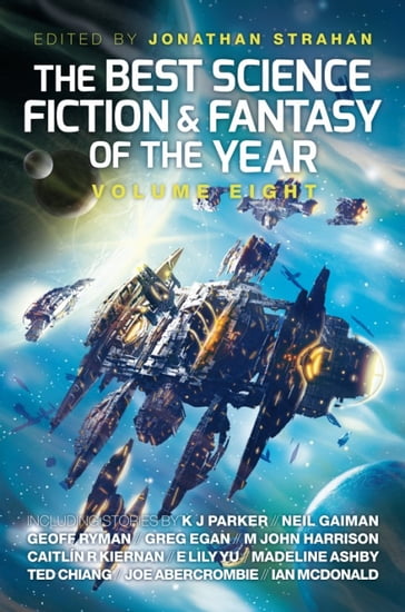 The Best Science Fiction and Fantasy of the Year, Volume Eight - An Owomoyela - Caitlín R. Kiernan - E. Lily Yu - Geoff Ryman - Greg Egan - Ian McDonald - Joe Abercrombie - K. J. Parker - M. John Harrison - Madeline Ashby - Neil Gaiman - Ted Chiang