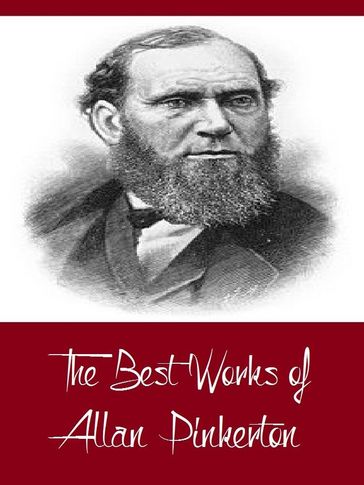 The Best Works of Allan Pinkerton (Best Works Including The Expressman and the Detective, The Somnambulist and the Detective, The Spy of the Rebellion, And More) - Allan Pinkerton