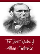 The Best Works of Allan Pinkerton (Best Works Including The Expressman and the Detective, The Somnambulist and the Detective, The Spy of the Rebellion, And More)