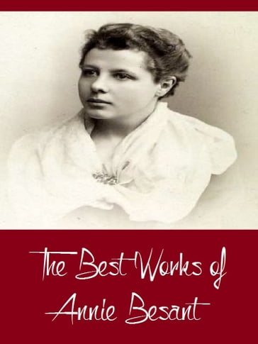 The Best Works of Annie Besant (Best Works Including Evolution of Life and Form, My Path to Atheism, The Basis of Morality, An Introduction to Yoga, And More) - Annie Besant