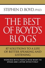 The Best of Boyd s Blogs: 87 Solutions to a Life of Better Speaking and Listening