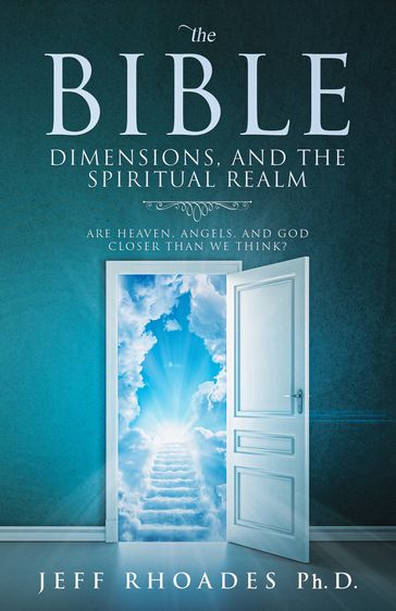 The Bible, Dimensions, and the Spiritual Realm: Are Heaven, Angels, and God Closer than We Think? - Jeff Rhoades