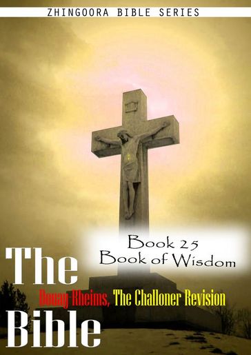The Bible Douay-Rheims, the Challoner Revision,Book 25 Book of Wisdom - Zhingoora Bible Series
