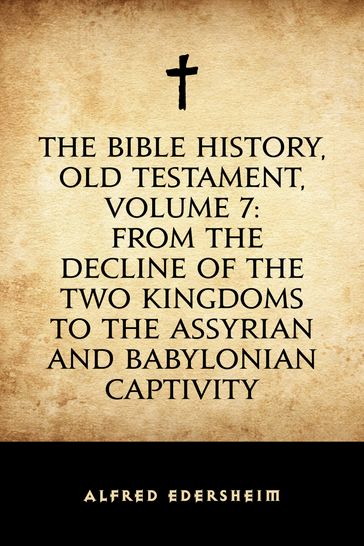 The Bible History, Old Testament, Volume 7: From the Decline of the Two Kingdoms to the Assyrian and Babylonian Captivity - Alfred Edersheim
