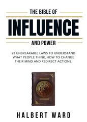 The Bible of Influence and Power: 23 Unbreakable Laws to Understand What People Think, How to Change Their Mind and Redirect Actions.