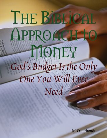 The Biblical Approach to Money - God's Budget Is the Only One You Will Ever Need - M Osterhoudt