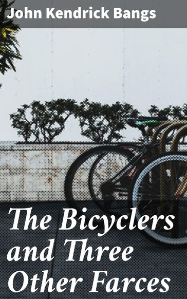 The Bicyclers and Three Other Farces - John Kendrick Bangs