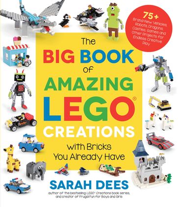 The Big Book of Amazing LEGO Creations with Bricks You Already Have - Sarah Dees