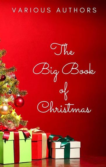 The Big Book of Christmas: 250+ Vintage Christmas Stories, Carols, Novellas, Poems by 120+ Authors - Carroll Lewis - Anton Chekhov - Arthur Conan Doyle - Beatrix Potter - Brothers Grimm - Charles Dickens - Fedor Michajlovic Dostoevskij - G.K. Chesterton - H.P. Lovecraft - Hans Christian Andersen - Harriet Beecher Stowe - Lyman Frank Baum - Lev Nikolaevic Tolstoj - Louisa May Alcott - Hawthorne Nathaniel - Twain Mark - O.Henry - Robert Louis Stevenson - Kipling Rudyard - William Shakespeare