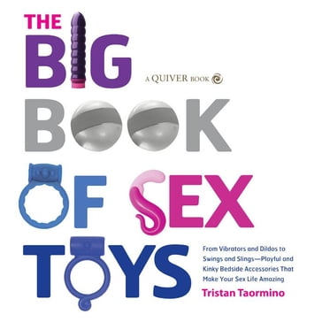 The Big Book of Sex Toys: From Vibrators and Dildos to Swings and Slings--Playful and Kinky Bedside Accessories That Make Your - Tristan Taormino