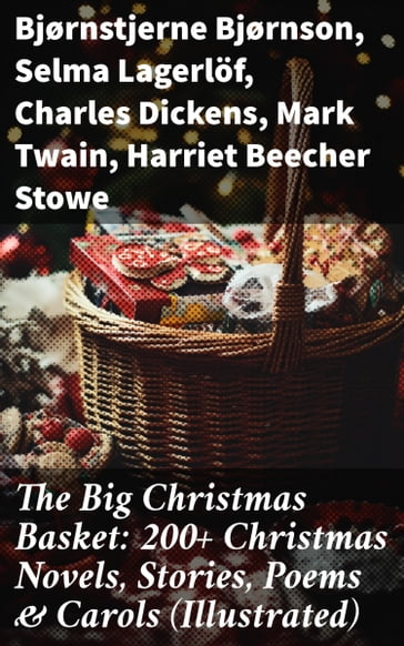 The Big Christmas Basket: 200+ Christmas Novels, Stories, Poems & Carols (Illustrated) - Bjørnstjerne Bjørnson - Selma Lagerlof - Charles Dickens - Twain Mark - Harriet Beecher Stowe - Robert Louis Stevenson - Henry Wadsworth Longfellow - Max Brand - William Wordsworth - Carolyn Wells - Sophie May - Louisa May Alcott - Alphonse Daudet - William John Locke - Guy de Maupassant - Walter Scott - Gustavo Adolfo Bécquer - Benito Pérez Galdós - Armando Palacio Valdés - Susan Anne Livingston Ridley Sedgwick - Anthony Trollope - Marcel Prévost - Kipling Rudyard - Beatrix Potter - Mary Hartwell Catherwood - Emily Dickinson - Bret Harte - Lucas Malet - Thomas Nelson Page - O. Henry - Hector Hugh Munro (Saki) - François Coppée - Maud Lindsay - Alice Hale Burnett - Walter Crane - André Theuriet - Amy Ella Blanchard - Isabel Cecilia Williams - Amanda M. Douglas - Edgar Wallace - Booker T. Washington - Olive Thorne Miller - Lee Vernon - Anne Hollingsworth Wharton - Kate Upson Clark - Ernest Ingersoll - Willis Boyd Allen - F. L. Stealey - J. M. Barrie - Eleanor Hodgman Porter - Annie F. Johnston - Jacob A. Riis - Elbridge S. Brooks