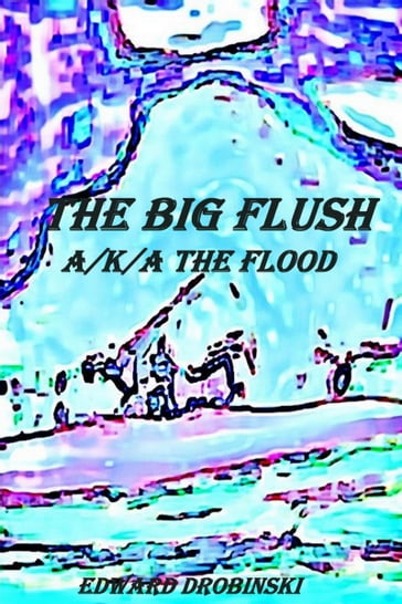 The Big Flush; A/K/A The Flood - Edward Drobinski