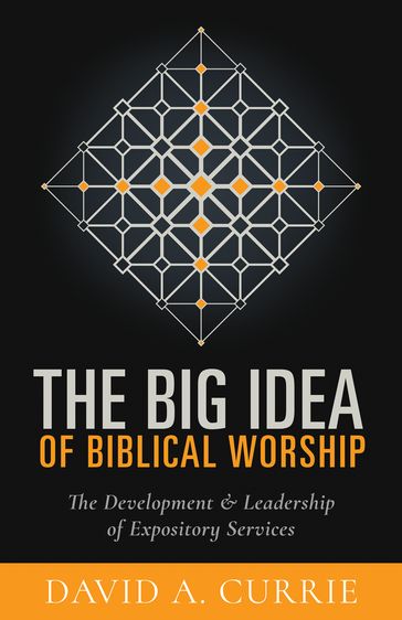 The Big Idea of Biblical Worship - David A Currie