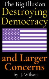 The Big Illusion Destroying Democracy, and Larger Concerns