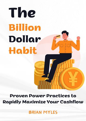 The Billion Dollar Habit: Proven Power Practices to Rapidly Maximize Your Cashflow - BRIAN MYLES