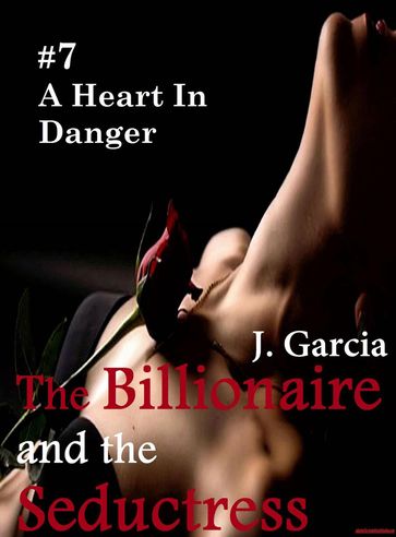 The Billionaire and the Seductress#7: A Heart In Danger - J. Garcia