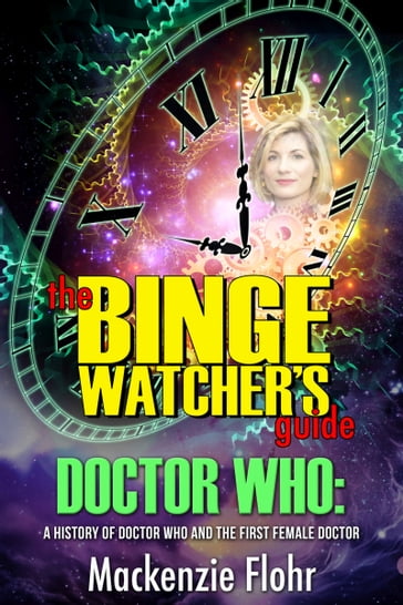 The Binge Watcher's Guide Dr. Who A History of Dr. Who and the First Female Doctor - Mackenzie Flohr