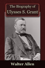 The Biography of Ulysses S Grant