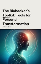 The Biohacker s Toolkit: Tools for Personal Transformation